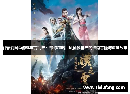 轩辕剑网页游戏官方门户:带你领略古风仙侠世界的传奇冒险与深刻故事 轩辕剑网页游戏官方门户:带你领略古风仙侠世界的传奇冒险与深刻故事