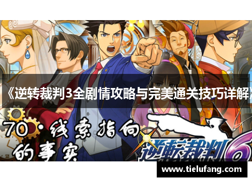 《逆转裁判3全剧情攻略与完美通关技巧详解》 《逆转裁判3全剧情攻略与完美通关技巧详解》